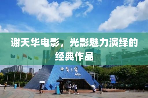 谢天华电影，光影魅力演绎的经典作品
