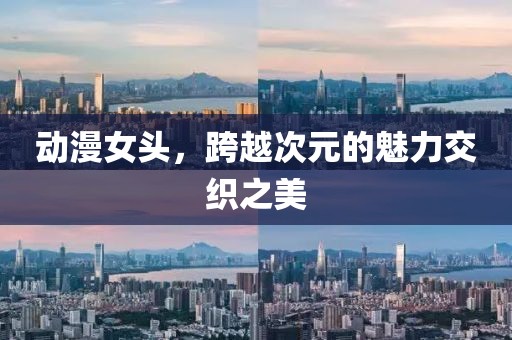 动漫女头，跨越次元的魅力交织之美