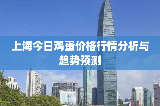 上海今日鸡蛋价格行情分析与趋势预测