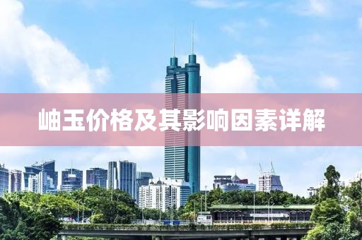 岫玉价格及其影响因素详解