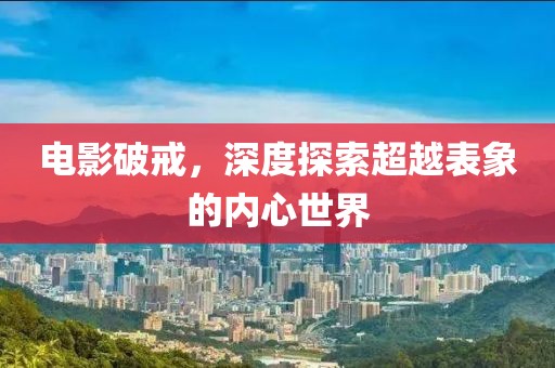 电影破戒，深度探索超越表象的内心世界