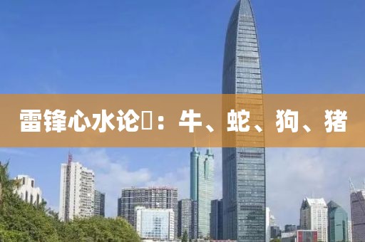雷锋心水论枟：牛、蛇、狗、猪