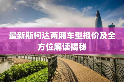 最新斯柯达两厢车型报价及全方位解读揭秘