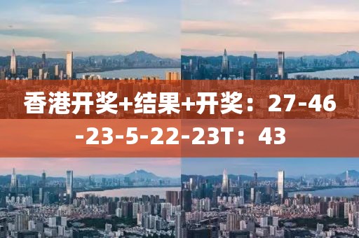 香港开奖+结果+开奖：27-46-23-5-22-23T：43