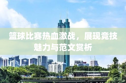篮球比赛热血激战，展现竞技魅力与范文赏析