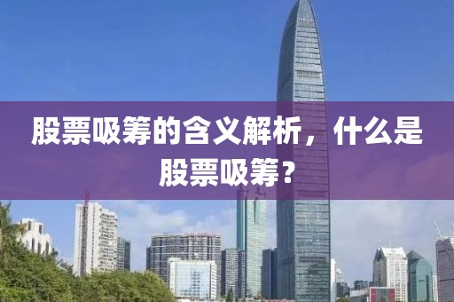 股票吸筹的含义解析，什么是股票吸筹？