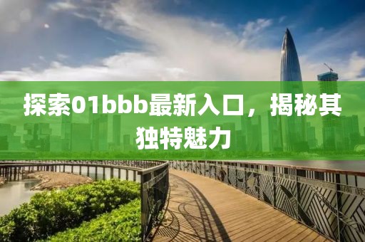 探索01bbb最新入口，揭秘其独特魅力