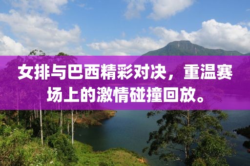 女排与巴西精彩对决，重温赛场上的激情碰撞回放。