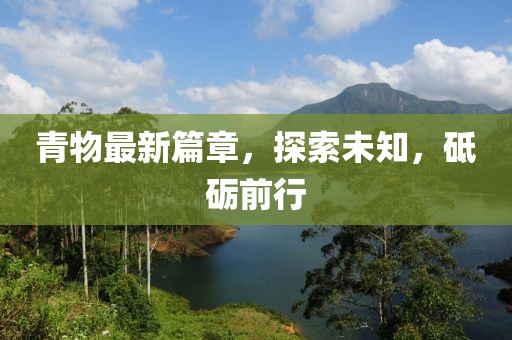 青物最新篇章，探索未知，砥砺前行