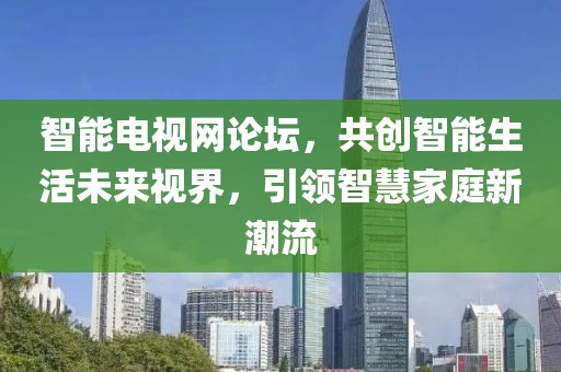 智能电视网论坛，共创智能生活未来视界，引领智慧家庭新潮流
