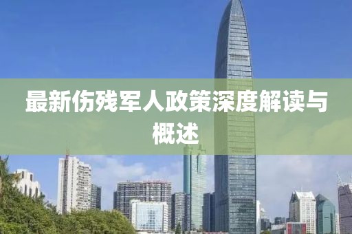 最新伤残军人政策深度解读与概述