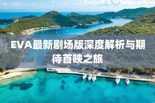 EVA最新剧场版深度解析与期待首映之旅