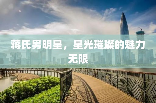 蒋氏男明星，星光璀璨的魅力无限