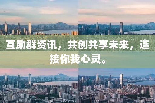 互助群资讯，共创共享未来，连接你我心灵。