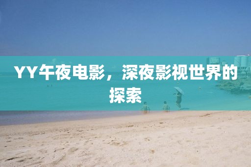 YY午夜电影，深夜影视世界的探索