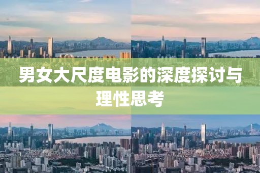 男女大尺度电影的深度探讨与理性思考