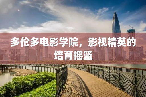 多伦多电影学院，影视精英的培育摇篮
