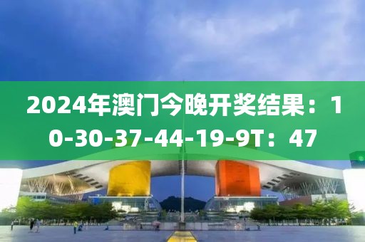 2024年澳门今晚开奖结果：10-30-37-44-19-9T：47