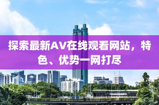 探索最新AV在线观看网站，特色、优势一网打尽