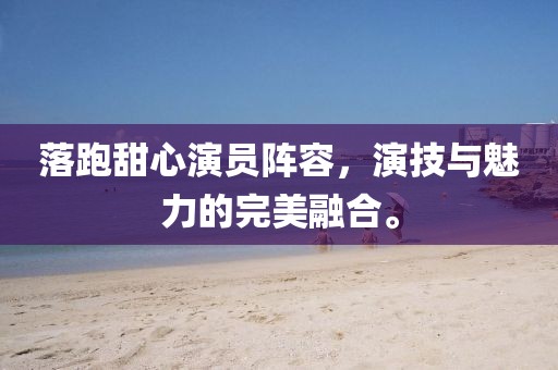 落跑甜心演员阵容，演技与魅力的完美融合。