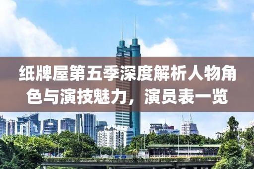 纸牌屋第五季深度解析人物角色与演技魅力，演员表一览