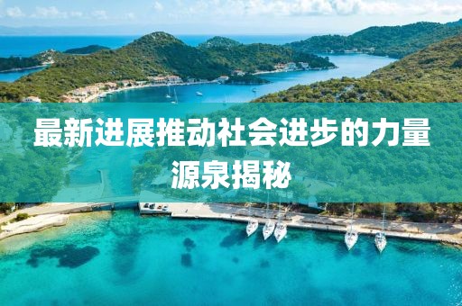 最新进展推动社会进步的力量源泉揭秘
