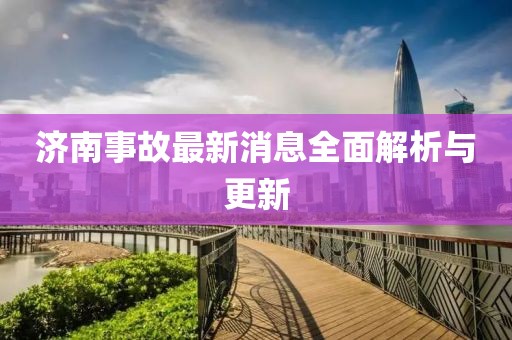 济南事故最新消息全面解析与更新