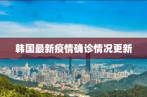韩国最新疫情确诊情况更新