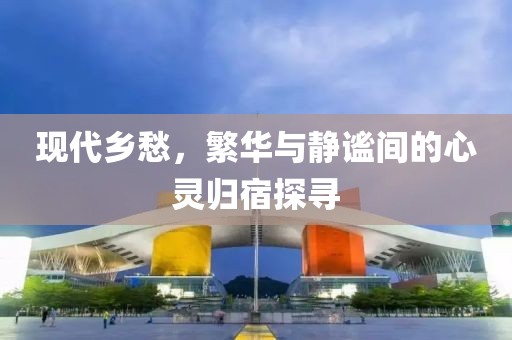 现代乡愁，繁华与静谧间的心灵归宿探寻