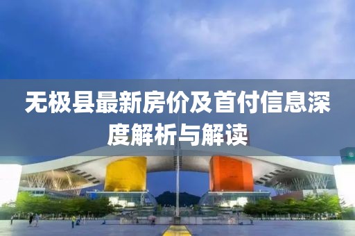 无极县最新房价及首付信息深度解析与解读
