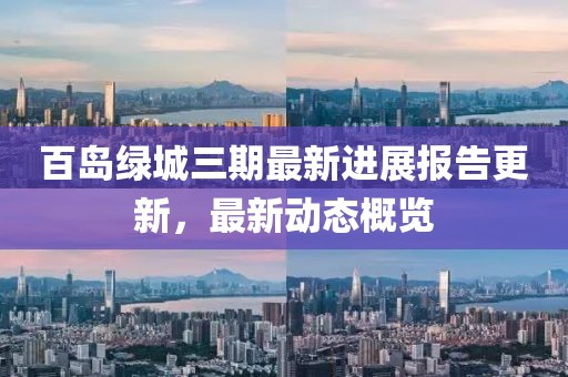 百岛绿城三期最新进展报告更新，最新动态概览