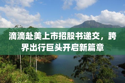 滴滴赴美上市招股书递交，跨界出行巨头开启新篇章