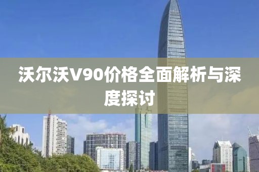 沃尔沃V90价格全面解析与深度探讨