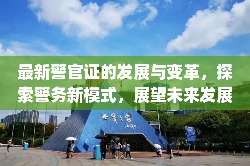 最新警官证的发展与变革，探索警务新模式，展望未来发展