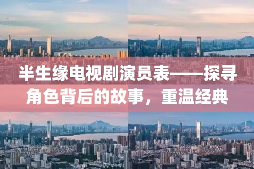 半生缘电视剧演员表——探寻角色背后的故事，重温经典