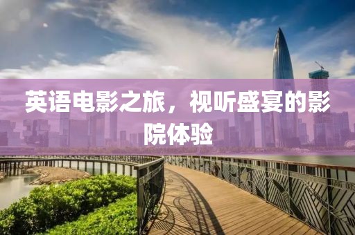 英语电影之旅，视听盛宴的影院体验