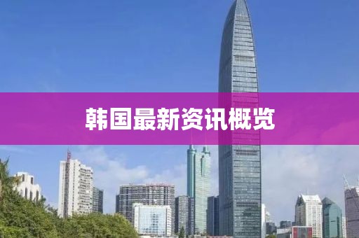 韩国最新资讯概览