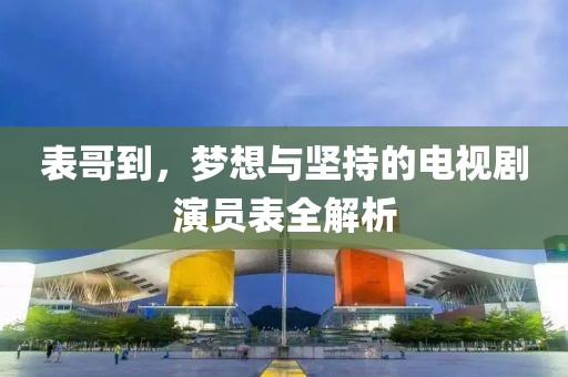 表哥到，梦想与坚持的电视剧演员表全解析