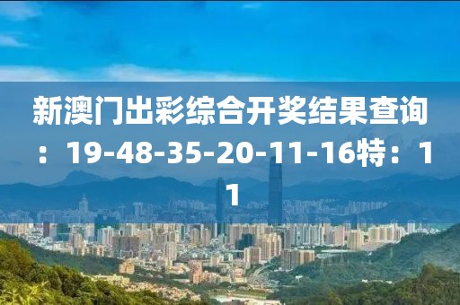 新澳门出彩综合开奖结果查询：19-48-35-20-11-16特：11