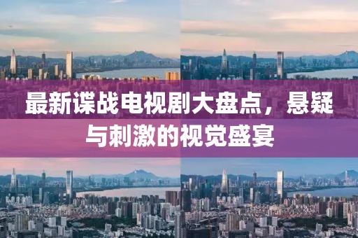 最新谍战电视剧大盘点，悬疑与刺激的视觉盛宴