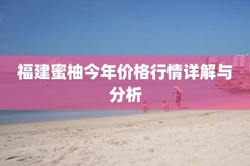 福建蜜柚今年价格行情详解与分析