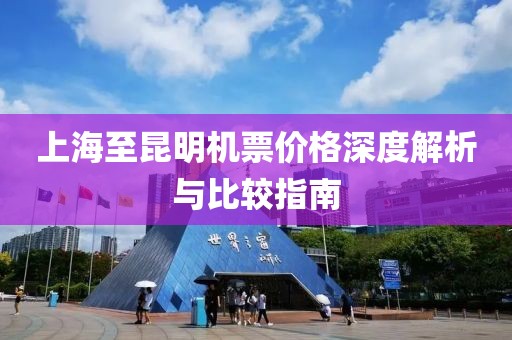 上海至昆明机票价格深度解析与比较指南