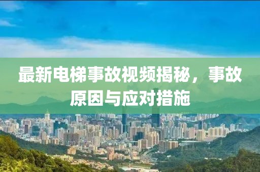 最新电梯事故视频揭秘，事故原因与应对措施