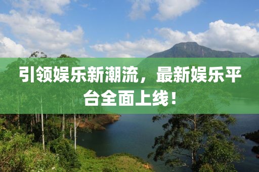 引领娱乐新潮流，最新娱乐平台全面上线！