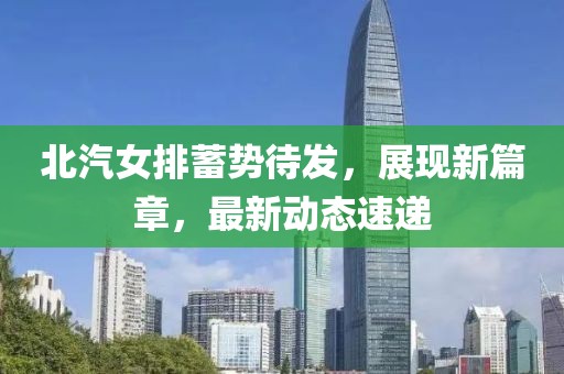 北汽女排蓄势待发，展现新篇章，最新动态速递