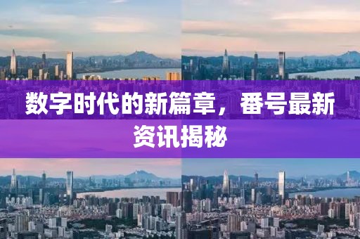 数字时代的新篇章，番号最新资讯揭秘