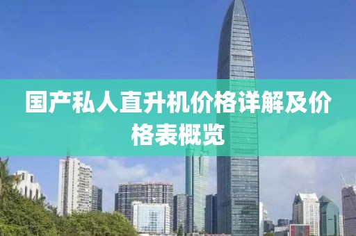 国产私人直升机价格详解及价格表概览