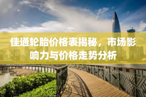 佳通轮胎价格表揭秘，市场影响力与价格走势分析