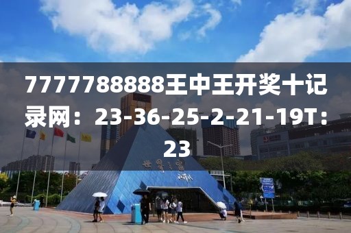 7777788888王中王开奖十记录网：23-36-25-2-21-19T：23