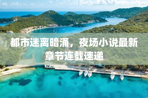 都市迷离暗涌，夜场小说最新章节连载速递
